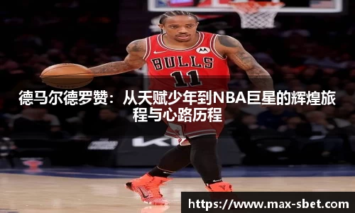 德马尔德罗赞：从天赋少年到NBA巨星的辉煌旅程与心路历程